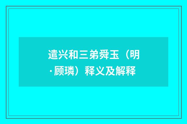 遣兴和三弟舜玉（明·顾璘）释义及解释
