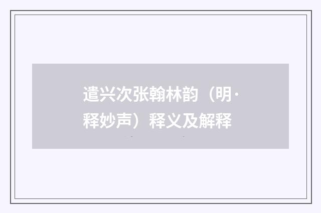 遣兴次张翰林韵（明·释妙声）释义及解释