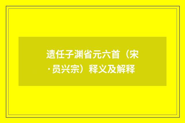 遗任子渊省元六首（宋·员兴宗）释义及解释