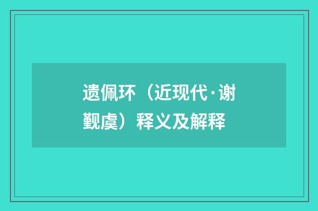 遗佩环（近现代·谢觐虞）释义及解释