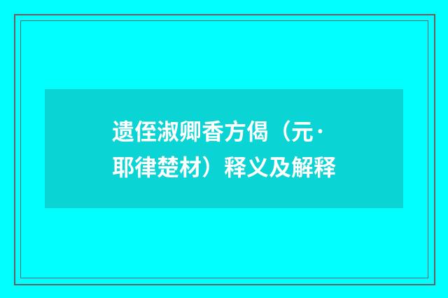 遗侄淑卿香方偈（元·耶律楚材）释义及解释