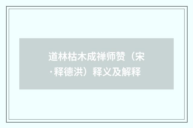 道林枯木成禅师赞（宋·释德洪）释义及解释