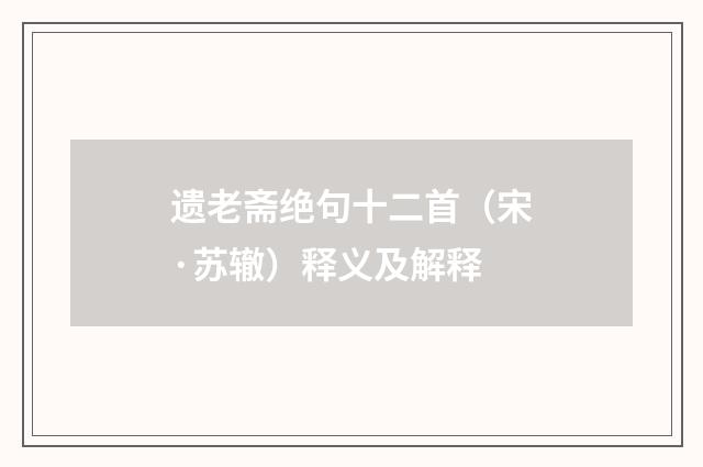 遗老斋绝句十二首（宋·苏辙）释义及解释