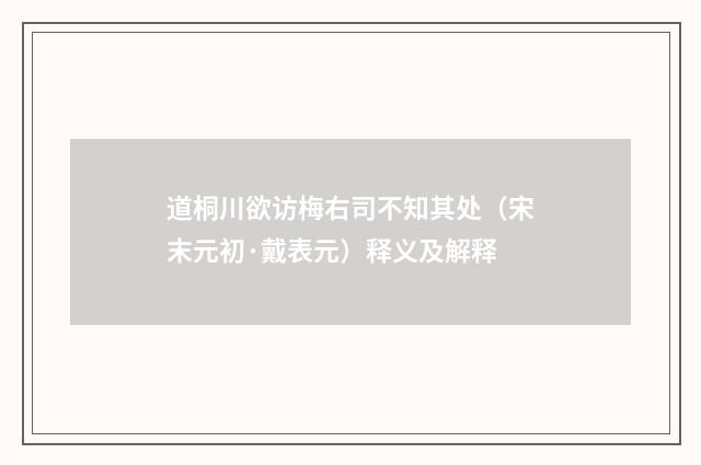 道桐川欲访梅右司不知其处（宋末元初·戴表元）释义及解释