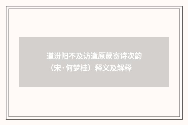 道汾阳不及访逢原蒙寄诗次韵（宋·何梦桂）释义及解释