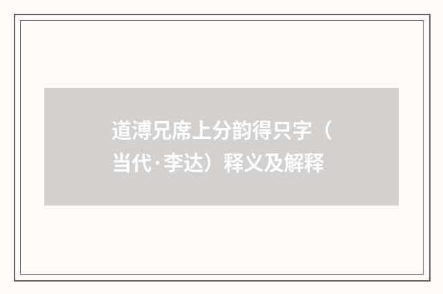道溥兄席上分韵得只字（当代·李达）释义及解释