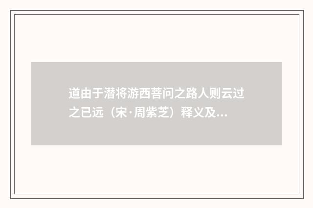 道由于潜将游西菩问之路人则云过之已远（宋·周紫芝）释义及解释