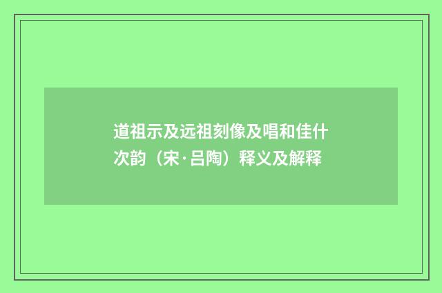 道祖示及远祖刻像及唱和佳什次韵（宋·吕陶）释义及解释