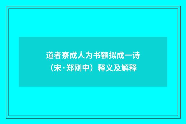 道者寮成人为书额拟成一诗（宋·郑刚中）释义及解释