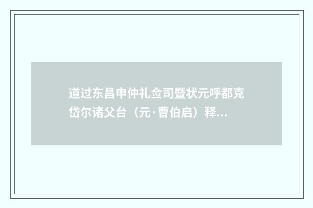 道过东昌申仲礼佥司暨状元呼都克岱尔诸父台（元·曹伯启）释义及解释