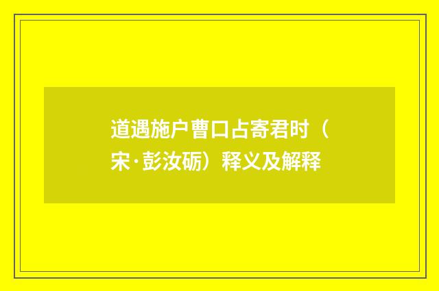道遇施户曹口占寄君时（宋·彭汝砺）释义及解释