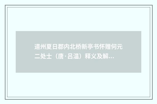 道州夏日郡内北桥新亭书怀赠何元二处士（唐·吕温）释义及解释