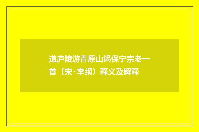 道庐陵游青原山谒保宁宗老一首（宋·李纲）释义及解释