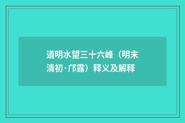 道明水望三十六峰（明末清初·邝露）释义及解释