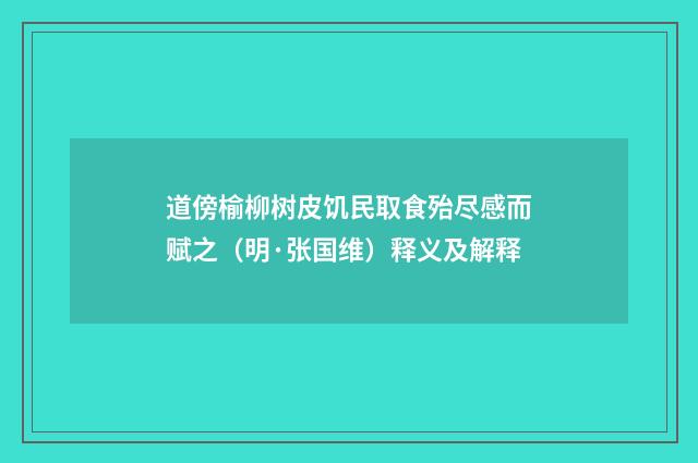 道傍榆柳树皮饥民取食殆尽感而赋之（明·张国维）释义及解释