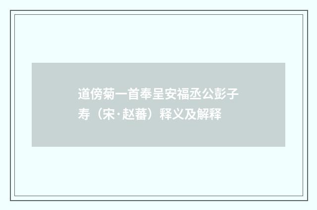 道傍菊一首奉呈安福丞公彭子寿（宋·赵蕃）释义及解释