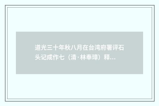 道光三十年秋八月在台湾府署评石头记成作七（清·林奉璋）释义及解释