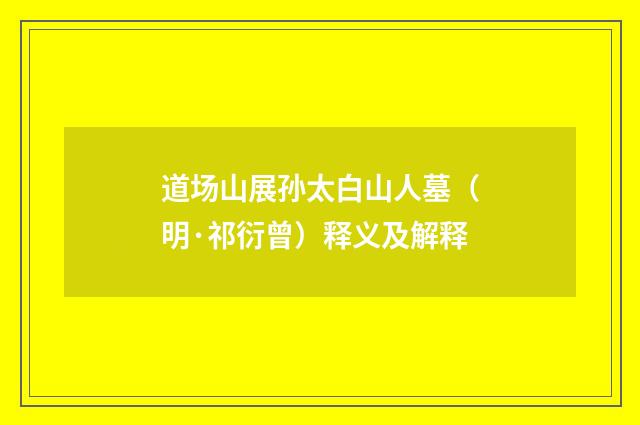 道场山展孙太白山人墓（明·祁衍曾）释义及解释