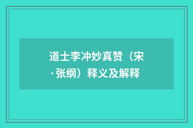 道士李冲妙真赞（宋·张纲）释义及解释