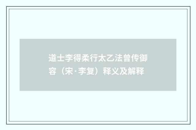 道士李得柔行太乙法曾传御容（宋·李复）释义及解释