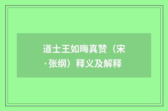道士王如晦真赞（宋·张纲）释义及解释