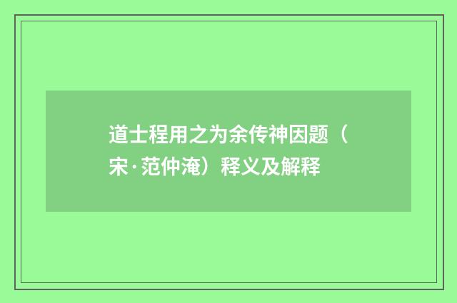 道士程用之为余传神因题（宋·范仲淹）释义及解释