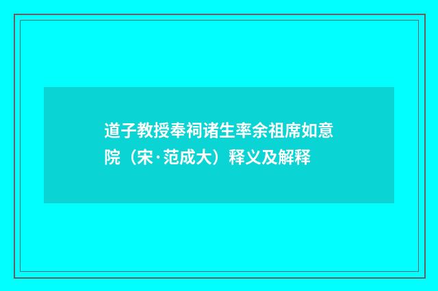 道子教授奉祠诸生率余祖席如意院（宋·范成大）释义及解释