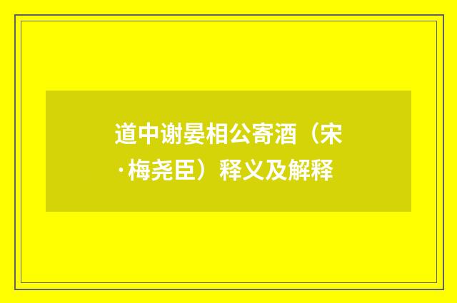 道中谢晏相公寄酒（宋·梅尧臣）释义及解释