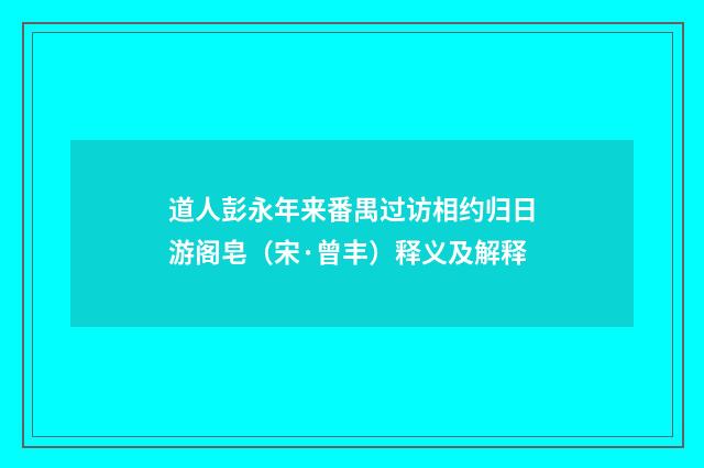 道人彭永年来番禺过访相约归日游阁皂（宋·曾丰）释义及解释