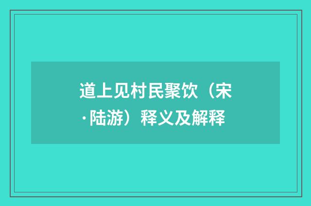 道上见村民聚饮（宋·陆游）释义及解释