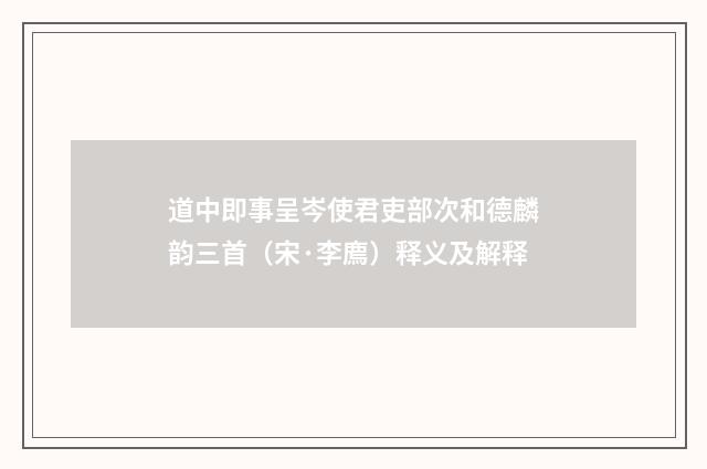 道中即事呈岑使君吏部次和德麟韵三首（宋·李廌）释义及解释