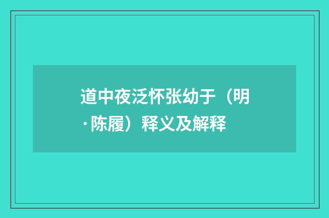道中夜泛怀张幼于（明·陈履）释义及解释