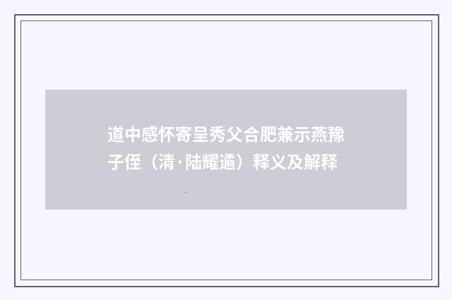 道中感怀寄呈秀父合肥兼示燕豫子侄（清·陆耀遹）释义及解释