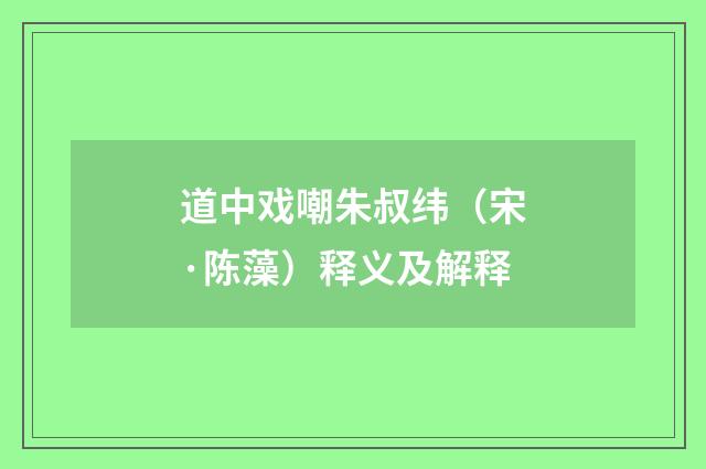 道中戏嘲朱叔纬（宋·陈藻）释义及解释