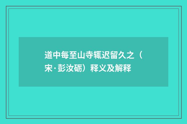 道中每至山寺辄迟留久之（宋·彭汝砺）释义及解释