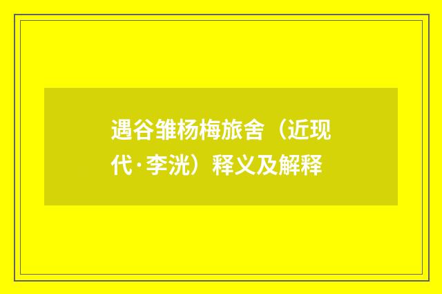 遇谷雏杨梅旅舍（近现代·李洸）释义及解释