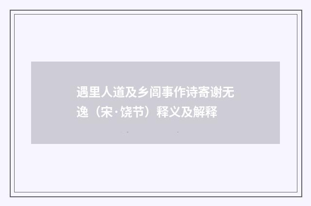 遇里人道及乡闾事作诗寄谢无逸（宋·饶节）释义及解释
