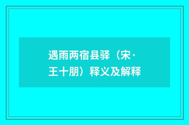 遇雨两宿县驿（宋·王十朋）释义及解释