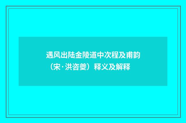 遇风出陆金陵道中次程及甫韵（宋·洪咨夔）释义及解释