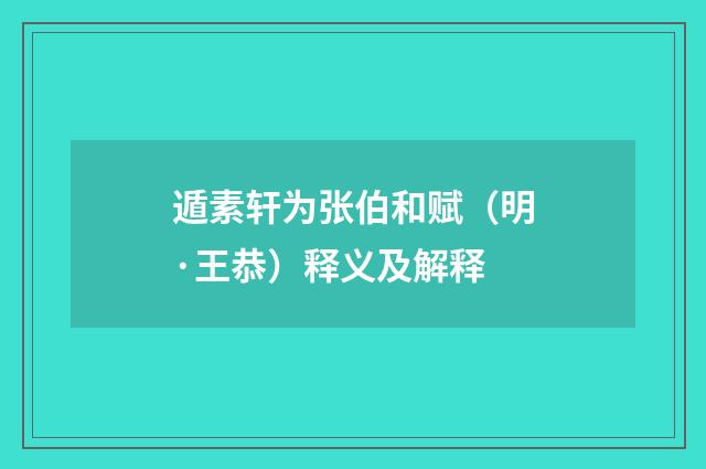 遁素轩为张伯和赋（明·王恭）释义及解释