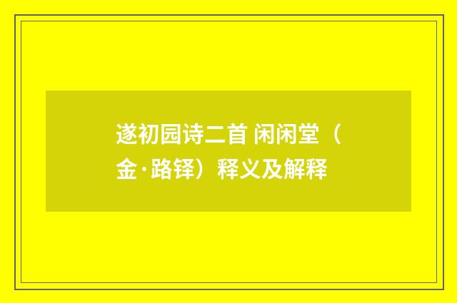 遂初园诗二首 闲闲堂（金·路铎）释义及解释