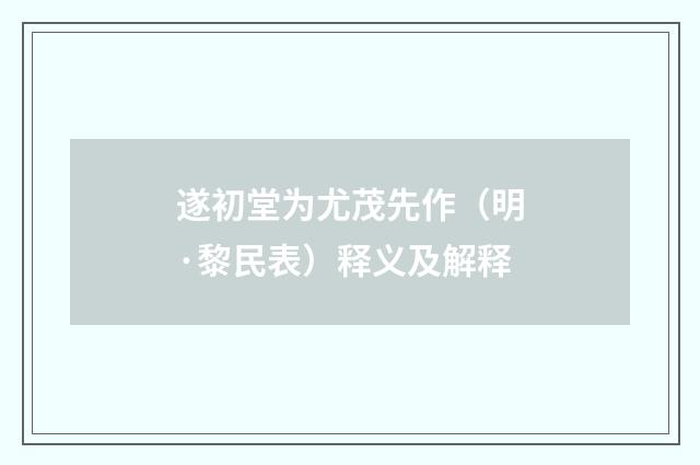 遂初堂为尤茂先作（明·黎民表）释义及解释