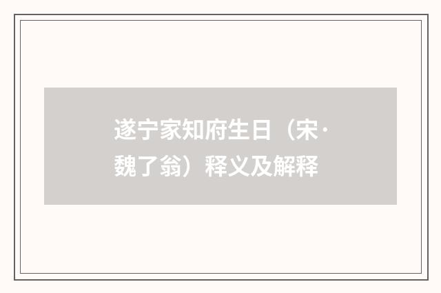 遂宁家知府生日（宋·魏了翁）释义及解释