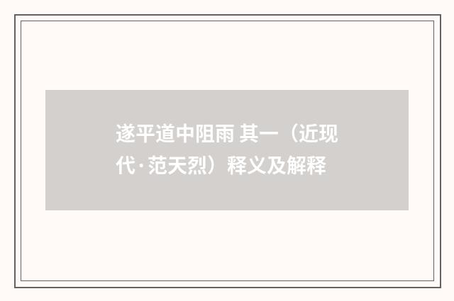 遂平道中阻雨 其一（近现代·范天烈）释义及解释