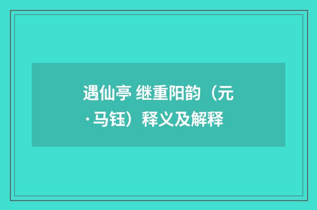 遇仙亭 继重阳韵（元·马钰）释义及解释
