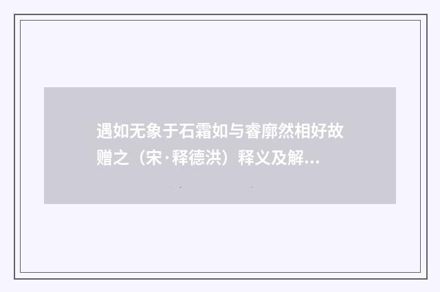 遇如无象于石霜如与睿廓然相好故赠之（宋·释德洪）释义及解释