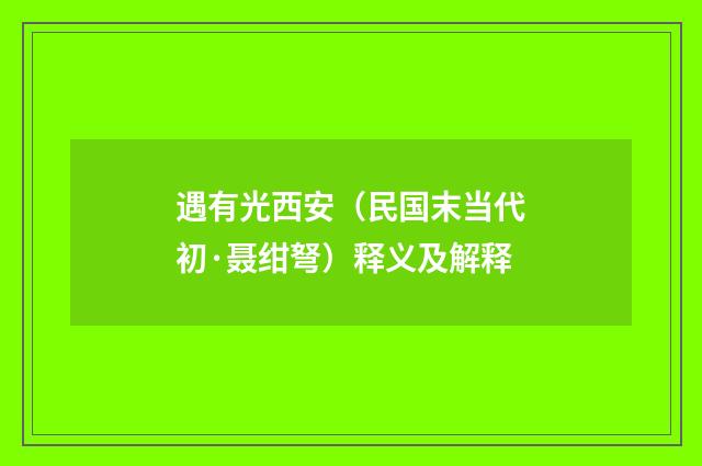 遇有光西安（民国末当代初·聂绀弩）释义及解释