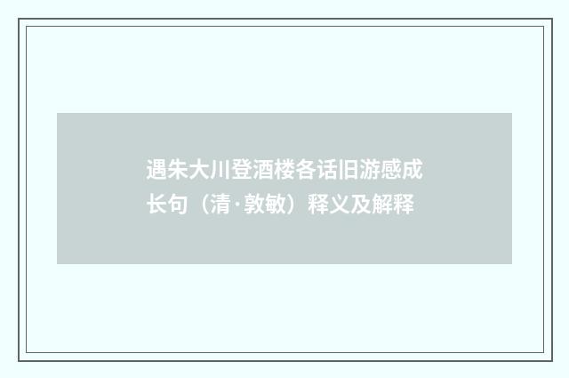 遇朱大川登酒楼各话旧游感成长句（清·敦敏）释义及解释