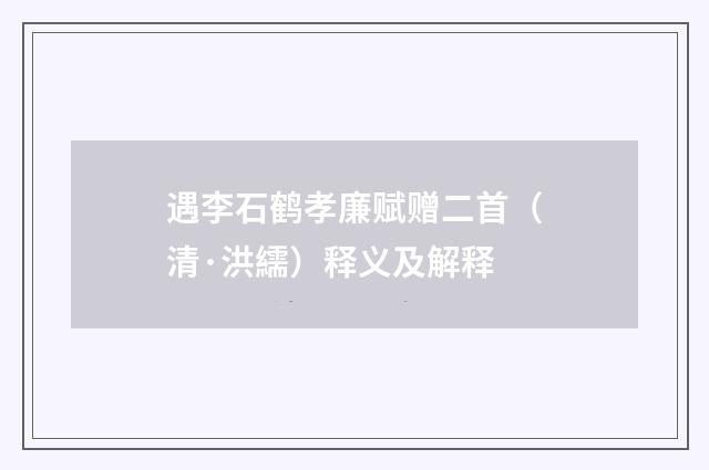 遇李石鹤孝廉赋赠二首（清·洪繻）释义及解释