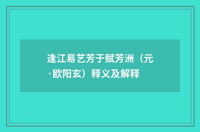 逢江易艺芳于赋芳洲（元·欧阳玄）释义及解释